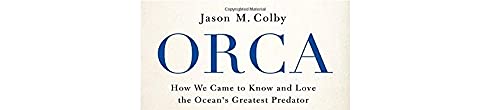 Orca: How We Came to Know and Love the Ocean's Greatest Predator