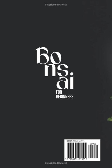 Bonsai For Beginners: Step-by-Step Beginner Bonsai Knowledge for a Beautiful Everlasting Healthy Bonsai to Beautify your Home and Delight Your Guests