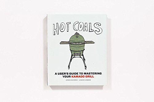 Hot Coals: A User's Guide to Mastering Your Kamado Grill