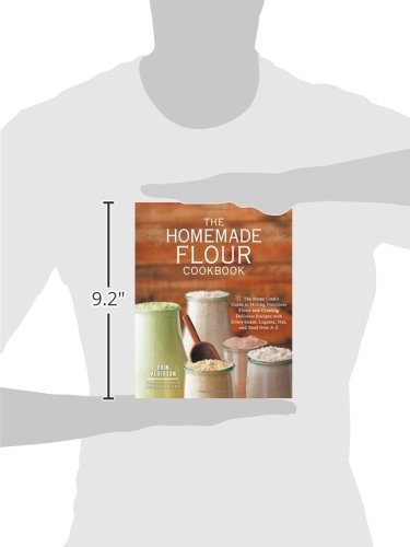 The Homemade Flour Cookbook: The Home Cook's Guide to Milling Nutritious Flours and Creating Delicious Recipes with Every Grain, Legume, Nut, and Seed from A-Z