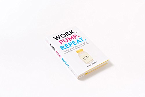 Work. Pump. Repeat.: The New Mom's Survival Guide to Breastfeeding and Going Back to Work