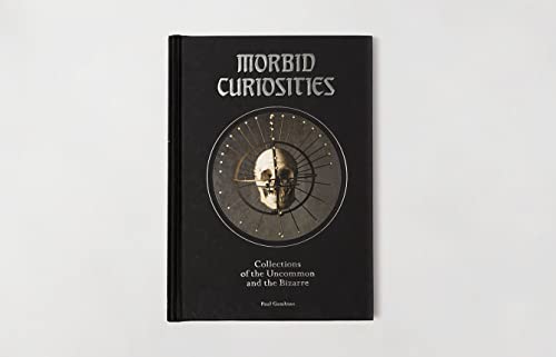 Morbid Curiosities: Collections of the Uncommon and the Bizarre (Skulls, Mummified Body Parts, Taxidermy and more, remarkable, curious, macabre collections)