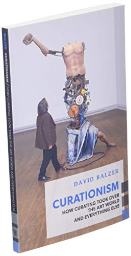 Curationism: How Curating Took Over the Art World and Everything Else (Exploded Views)