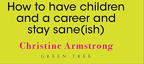 The Mother of All Jobs: How to Have Children and a Career and Stay Sane(ish)