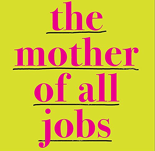 The Mother of All Jobs: How to Have Children and a Career and Stay Sane(ish)