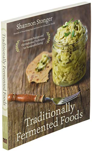 Traditionally Fermented Foods: Innovative Recipes and Old-Fashioned Techniques for Sustainable Eating