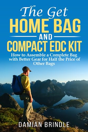 The Get Home Bag and Compact EDC Kit: How to Assemble a Complete Bag with Better Gear for Half the Price of Other Bags