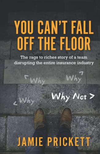 You Can't Fall Off The Floor: The Rags-To-Riches Story of a Team Disrupting the Entire Insurance Industry