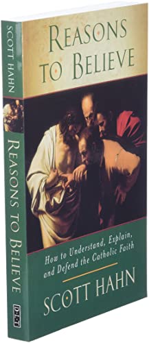 Reasons to Believe: How to Understand, Explain and Defend the Catholic Faith