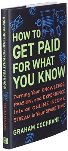 How to Get Paid for What You Know: Turning Your Knowledge, Passion, and Experience into an Online Income Stream in Your Spare Time