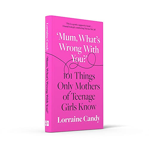 ‘Mum, What’s Wrong with You?’: 101 Things Only Mothers of Teenage Girls Know