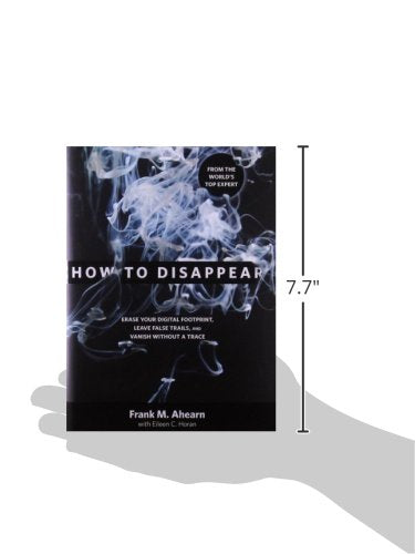 How to Disappear: Erase Your Digital Footprint, Leave False Trails, and Vanish without a Trace