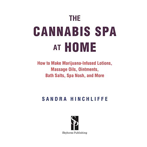 The Cannabis Spa at Home: How to Make Marijuana-Infused Lotions, Massage Oils, Ointments, Bath Salts, Spa Nosh, and More