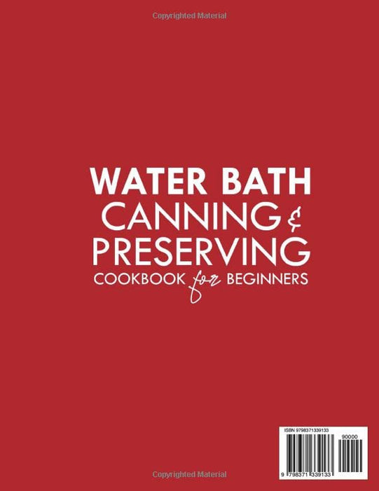 WATER BATH CANNING AND PRESERVING COOKBOOK FOR BEGINNERS: Learn The Secrets Of Water Bath Canning, Pressure Canning And Pickling. | With 250 Quick & Tasty Recipes, And Many Tips And Tricks.