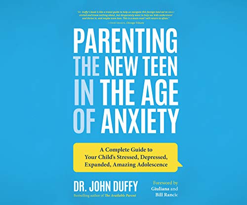 Parenting the New Teen in the Age of Anxiety: A Complete Guide to Your Child’s Stressed, Depressed, Expanded, Amazing Adolescence