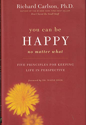 You Can Be Happy No Matter What : Five Principles for Keeping Life in Perspective by Richard Carlson, Ph.D. (2006) Hardcover