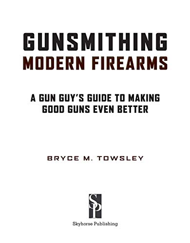 Gunsmithing Modern Firearms: A Gun Guy's Guide to Making Good Guns Even Better