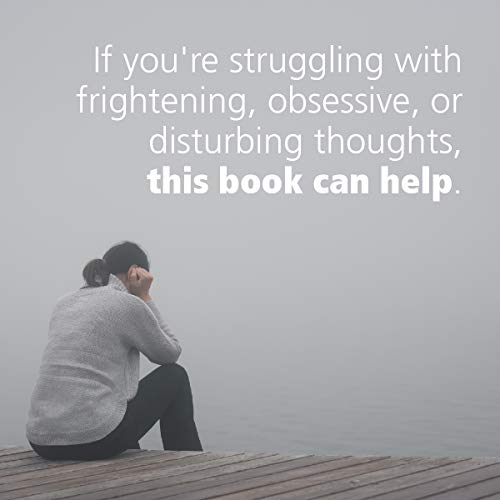 Overcoming Unwanted Intrusive Thoughts: A CBT-Based Guide to Getting Over Frightening, Obsessive, or Disturbing Thoughts