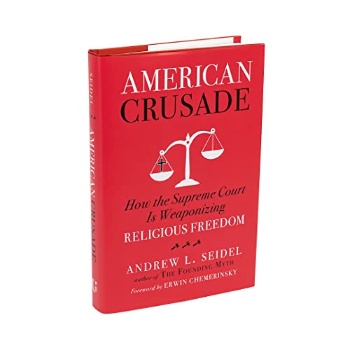 American Crusade: How the Supreme Court Is Weaponizing Religious Freedom