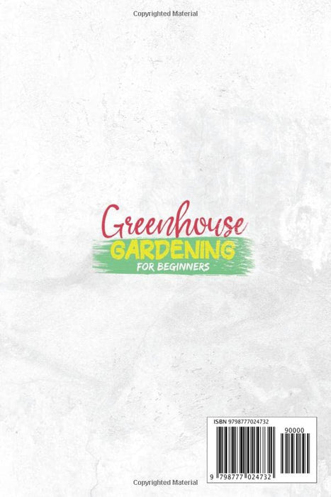 Greenhouse Gardening for Beginners: The Ultimate Newbies’ Guide to Learn Everything About Growing Vegetables, Herbs & Fruits Year-Round in Any Kind of Greenhouse to Enjoy Your Food With Your Family