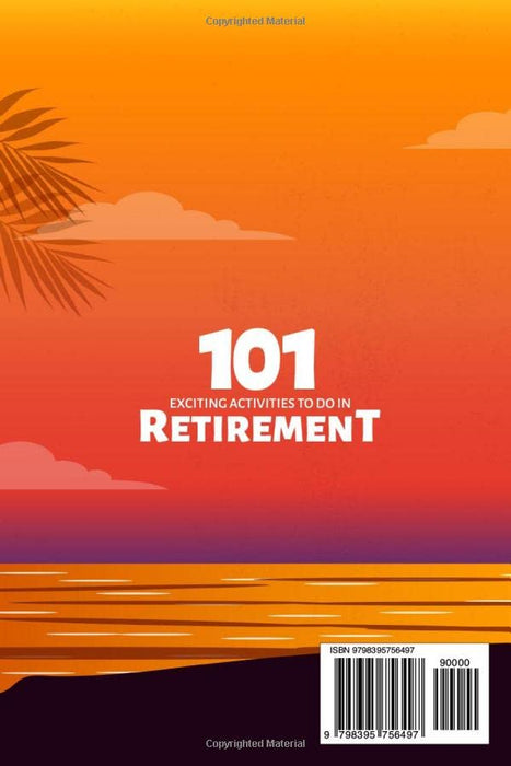 101 Exciting Activities to Do in Retirement: The Ultimate Guide to Live the Best Life After Work: Find Out the Secrets to Make the Most Out of Your Golden Years