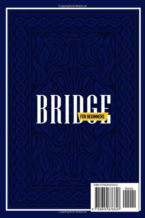 Bridge for Beginners: A Complete Step-by-Step Guide to Playing Bridge. Learn How to Bid, How to Make Incredible Plays, and Learn Many Tactics