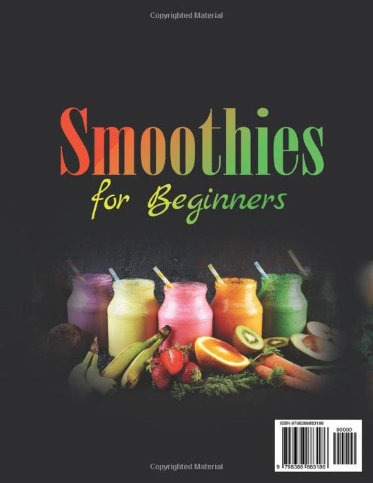 Smoothies for Beginners: The Complete and Easy Guide to Make Delicious and Fast Smoothies, Lose Weight, Gain More Energy and Be Healthy, Ready in 5 Minutes.