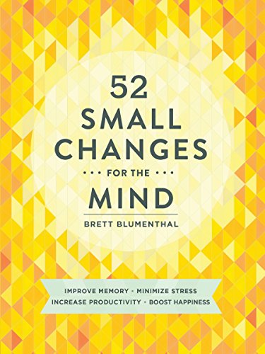 52 Small Changes for the Mind: Improve Memory * Minimize Stress * Increase Productivity * Boost Happiness