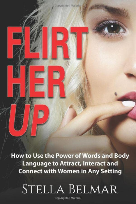 Flirt Her Up: How to Use the Power of Words and Body Language to Attract, Interact and Connect with Women in Any Setting (Dating Advice For Men)