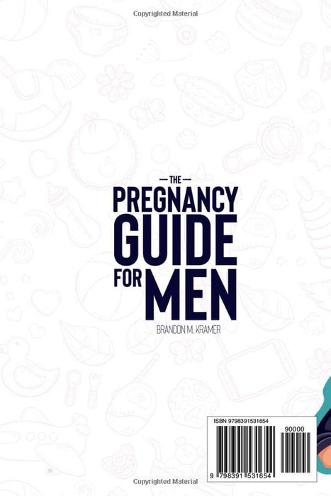 The Pregnancy Guide For Men: A Step-by-Step Guide to Becoming a New Father, Supporting Your Partner Connection, and Sharing the Joy of Raising a Child The Right Way