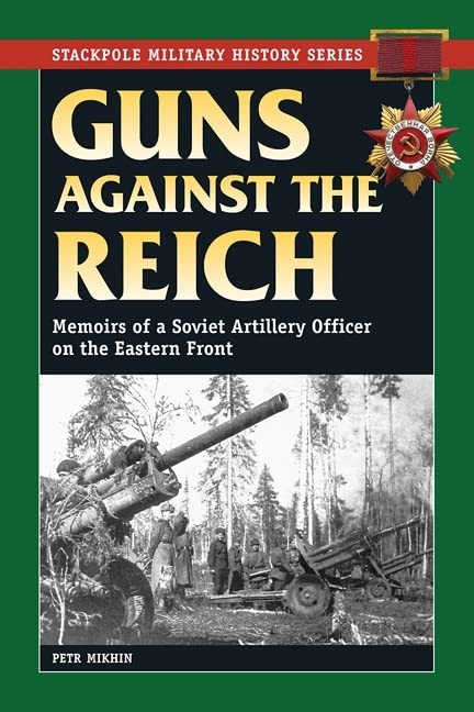 Guns Against the Reich: Memoirs of a Soviet Artillery Officer on the Eastern Front (Stackpole Military History Series)