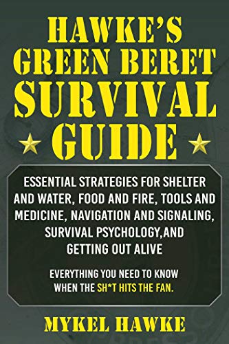 Hawke's Green Beret Survival Manual: Essential Strategies For Shelter and Water, Food and Fire, Tools and Medicine, Navigation and Signaling, Survival Psychology, and Getting Out Alive!