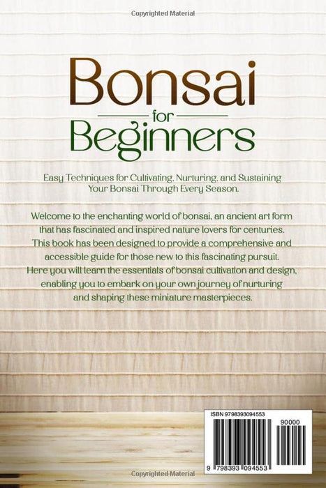 Bonsai for Beginners: The Bonsai Tree Mastery Guide. Easy Techniques for Cultivating, Nurturing, and Sustaining Your Bonsai Through Every Season.