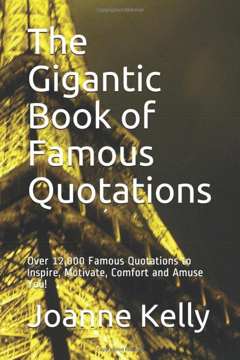 The Gigantic Book of Famous Quotations: Over 12,000 Famous Quotations to Inspire, Motivate, Comfort and Amuse You!