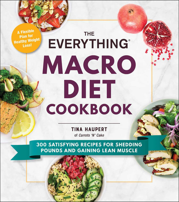 The Everything Macro Diet Cookbook: 300 Satisfying Recipes for Shedding Pounds and Gaining Lean Muscle