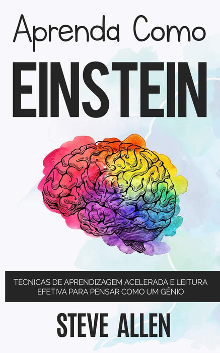 Aprenda como Einstein: Técnicas de aprendizagem acelerada e leitura efetiva para pensar como um gênio: Memorize mais, se concentre melhor e leia ... aprender qualquer coisa (Portuguese Edition)