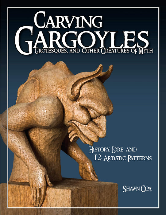 Carving Gargoyles, Grotesques, and Other Creatures of Myth: History, Lore, and 12 Artistic Patterns (Fox Chapel Publishing) 350 Photos, 2 Step-by-Step Projects, Woodcarving Techniques, Tips, and More